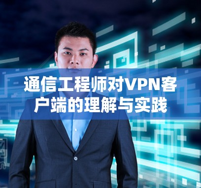 通信工程师对<strong>VPN</strong>客户端的理解与实践