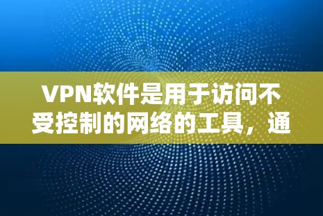 <strong>VPN</strong>软件是用于访问不受控制的网络的工具，通常通过软件实现加密访问。以下是关于<strong>VPN</strong>软件的详细信息