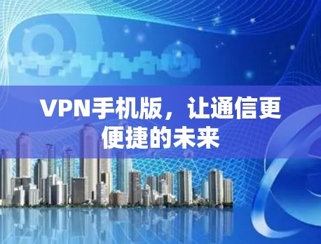 <strong>VPN</strong>手机版，让通信更便捷的未来
