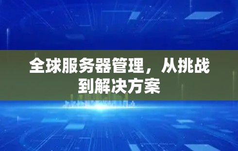 全球服务器管理,从挑战到解决方案 全球服务器管理,从挑战到解决方案
