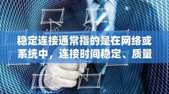 稳定连接通常指的是在网络或系统中，连接时间稳定、质量高的连接。这可能涉及到网络连接不稳定、系统资源不足、设备配置不当等原因。以下是一些可能的原因和解决办法