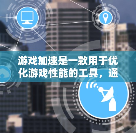 游戏加速是一款用于优化游戏性能的工具,通过设置和控制游戏相关参数来提升游戏体验。以下是对游戏加速功能的详细说明