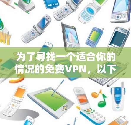 为了寻找一个适合你的情况的免费VPN,以下是一些推荐和建议