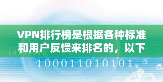 VPN排行榜是根据各种标准和用户反馈来排名的,以下是一些常见的VPN排行榜标准和推荐服务