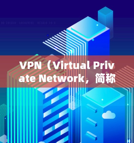 <strong>VPN</strong>（Virtual Private Network，简称<strong>VPN</strong>）是一种技术手段，用于在不直接连接到目标网络设备的情况下，建立和管理网络服务。以下是关于<strong>VPN</strong>的详细分析