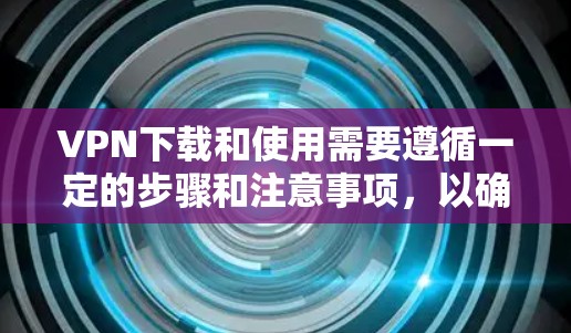 VPN下载和使用需要遵循一定的步骤和注意事项,以确保安全和有效性。以下是一些常见问题的解决方法