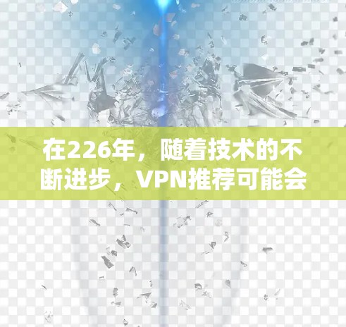 在226年，随着技术的不断进步，<strong>VPN</strong>推荐可能会发生变化。以下是几个热门和受欢迎的<strong>VPN</strong>推荐