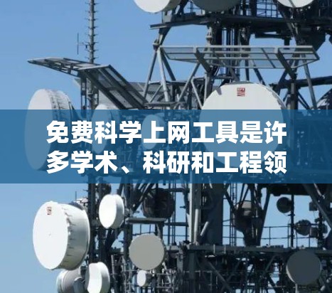 免费科学上网工具是许多学术、科研和工程领域的有用资源,提供多种功能以满足不同需求。以下是一些常用的免费科学上网工具及其特点