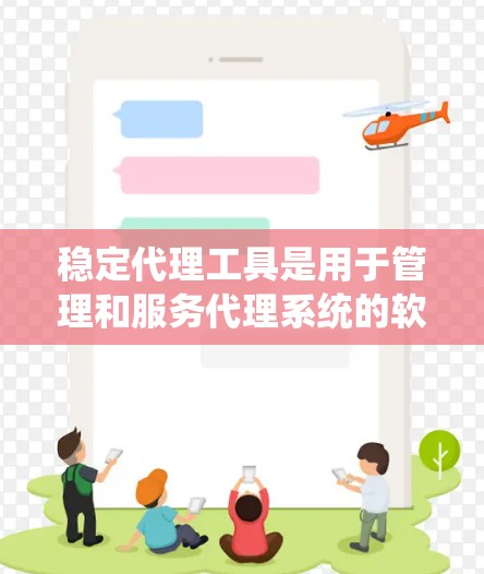 稳定代理工具是用于管理和服务代理系统的软件,旨在确保代理系统的稳定运行和安全。以下是关于稳定代理工具的详细总结