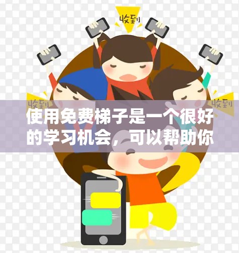 使用免费梯子是一个很好的学习机会,可以帮助你掌握正确的使用方法并避免受伤。以下是一个总结,涵盖如何正确使用梯子和利用免费资源