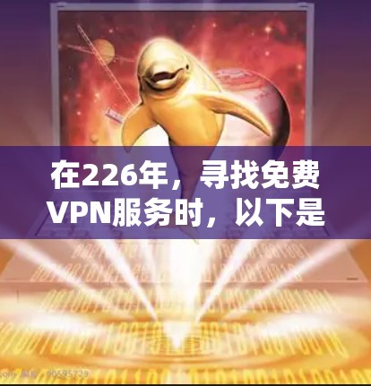 在226年,寻找免费VPN服务时,以下是一个综合性的推荐列表,涵盖基本功能和一些额外功能的选择