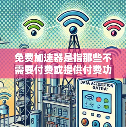 免费加速器是指那些不需要付费或提供付费功能的加速器。它们通常通过各种方式帮助用户更快地完成任务、导航、购物等。以下是一些常见的免费加速器及其特点