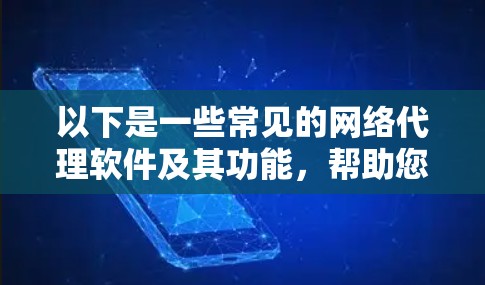 以下是一些常见的网络代理软件及其功能，帮助您了解网络代理软件的多样性