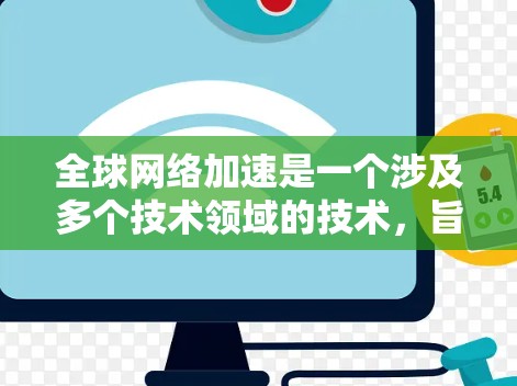 全球网络加速是一个涉及多个技术领域的技术，旨在通过高效的数据传输和分布式计算实现全球范围内的网络通信。以下是对这一技术的分步骤解释