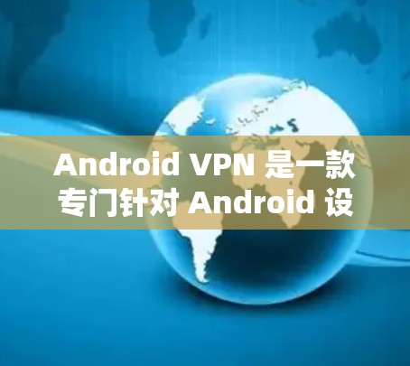 Android <strong>VPN</strong> 是一款专门针对 Android 设备的<strong>VPN</strong> 应用程序。它能够提供加密传输的网络连接，确保数据在传输过程中的安全性。以下是对 Android <strong>VPN</strong> 的详细说明