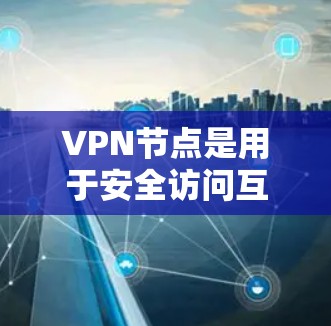 <strong>VPN</strong>节点是用于安全访问互联网的网络基础设施，根据不同的需求和情况，可以推荐以下几种类型的<strong>VPN</strong>节点
