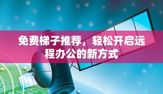免费梯子推荐，轻松开启远程办公的新方式