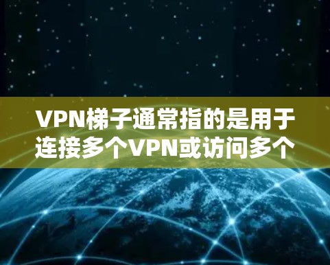 <strong>VPN</strong>梯子通常指的是用于连接多个<strong>VPN</strong>或访问多个<strong>VPN</strong>服务的技术或工具。它可能指的是一个虚拟的连接路径，允许用户在多个<strong>VPN</strong>之间切换，同时维护这些连接的安全性