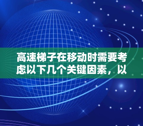 高速梯子在移动时需要考虑以下几个关键因素，以确保其稳定和安全