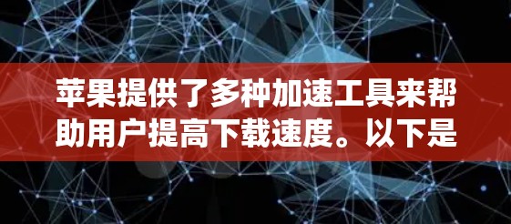 苹果提供了多种加速工具来帮助用户提高下载速度。以下是一些有用的信息和步骤，帮助您加速苹果App的下载