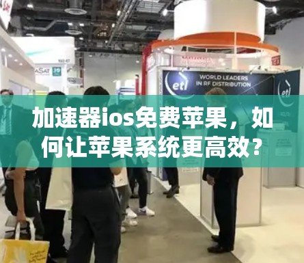 加速器ios免费苹果，如何让苹果系统更高效？