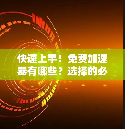 快速上手！免费加速器有哪些？选择的必经之路