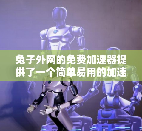 兔子外网的免费加速器提供了一个简单易用的加速功能，虽然速度有所限制，但作为工具之一，它仍然具有一定的价值。以下是一些关键信息和建议