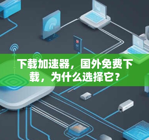 下载加速器，国外免费下载，为什么选择它？