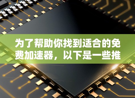 为了帮助你找到适合的免费加速器，以下是一些推荐的工具，它们功能强大且免费，适合大多数用户