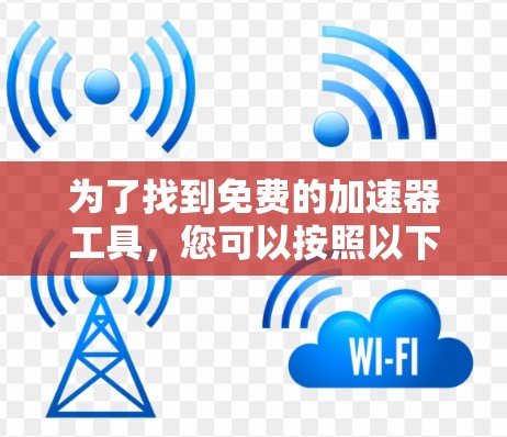 为了找到免费的加速器工具，您可以按照以下步骤进行