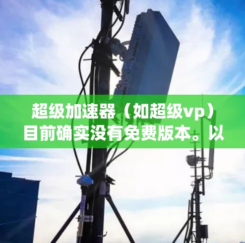 超级加速器（如超级vp）目前确实没有免费版本。以下是对相关问题的逐步解答