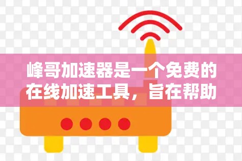 峰哥加速器是一个免费的在线加速工具，旨在帮助用户快速加速上传的书籍。以下是关于峰哥加速器的详细介绍
