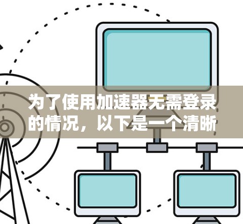 为了使用加速器无需登录的情况，以下是一个清晰的步骤指南