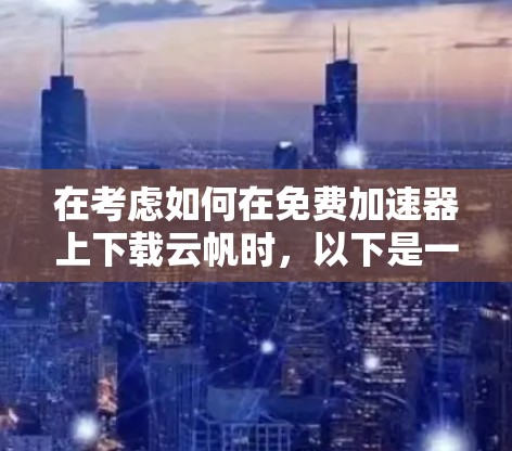 在考虑如何在免费加速器上下载云帆时，以下是一些步骤和建议