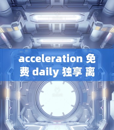 acceleration 免费 daily 独享 离不开