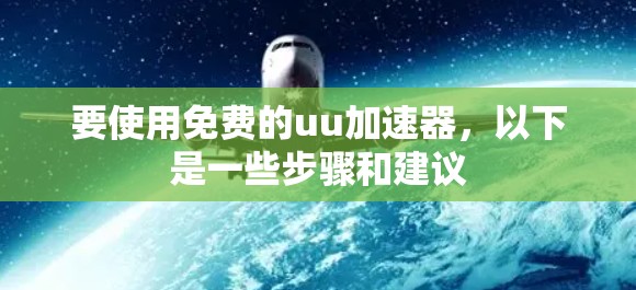 要使用免费的uu加速器,以下是一些步骤和建议 要使用免费的uu加速器,以下是一些步骤和建议