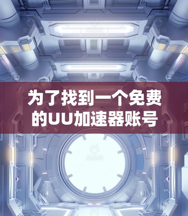 为了找到一个免费的UU加速器账号，您可以按照以下步骤操作