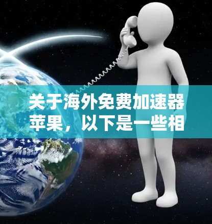 关于海外免费加速器苹果，以下是一些相关信息