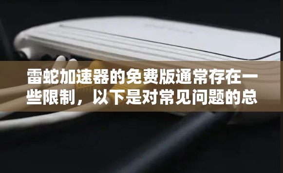 雷蛇加速器的免费版通常存在一些限制,以下是对常见问题的总结 雷蛇加速器的免费版通常存在一些限制,以下是对常见问题的总结
