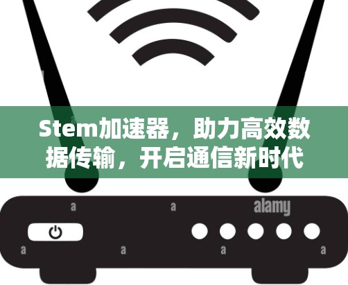 Stem加速器,助力高效数据传输,开启通信新时代 Stem加速器,助力高效数据传输,开启通信新时代