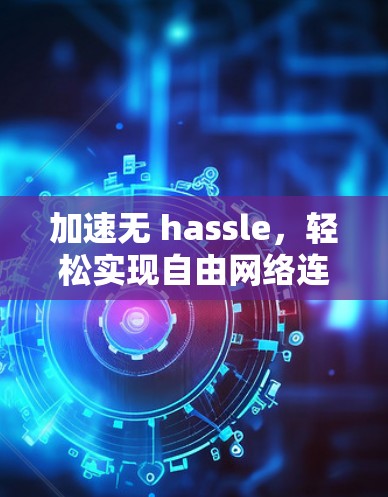 加速无 hassle，轻松实现自由网络连接