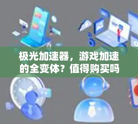 极光加速器，游戏加速的全变体？值得购买吗？