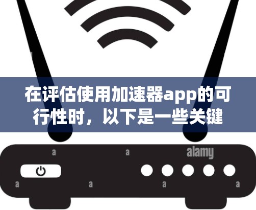 在评估使用加速器app的可行性时，以下是一些关键因素和建议
