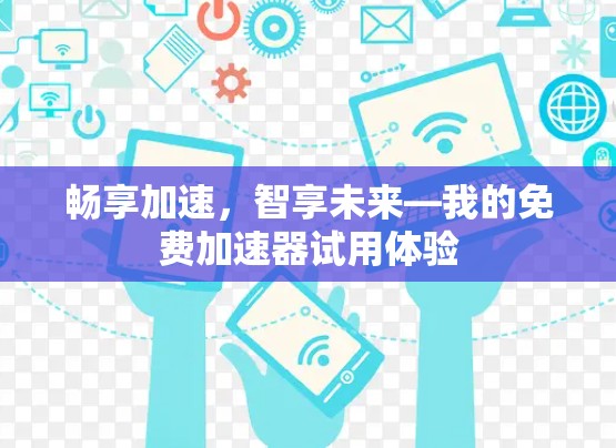 畅享加速，智享未来—我的免费加速器试用体验