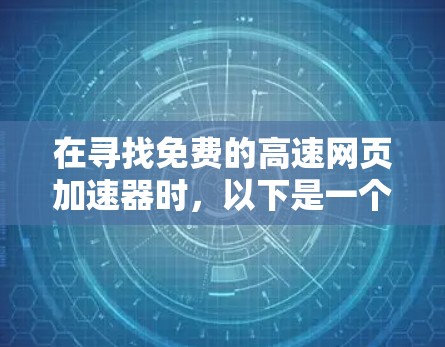 在寻找免费的高速网页加速器时，以下是一个综合考虑的因素和推荐