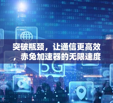 突破瓶颈，让通信更高效，赤兔加速器的无限速度