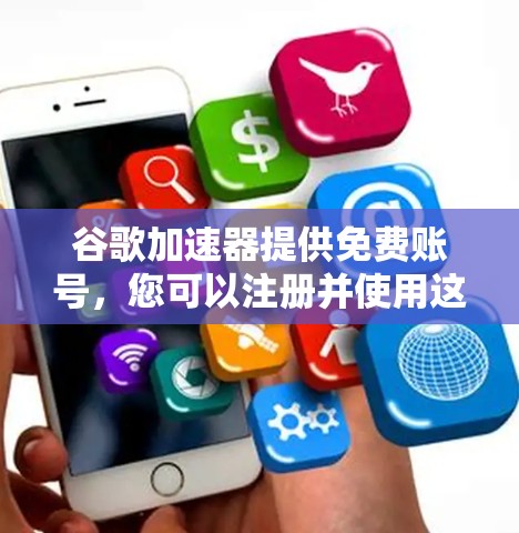 谷歌加速器提供免费账号，您可以注册并使用这些功能。步骤如下