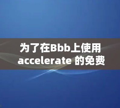 为了在Bbb上使用 accelerate 的免费版本，您可以按照以下步骤操作