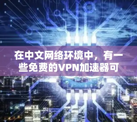 在中文网络环境中，有一些免费的VPN加速器可以满足普通用户的需求。以下是一些国内常见的VPN加速器推荐