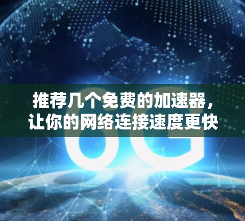 推荐几个免费的加速器，让你的网络连接速度更快！